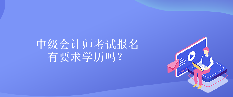 中級(jí)會(huì)計(jì)師考試報(bào)名有要求學(xué)歷嗎？