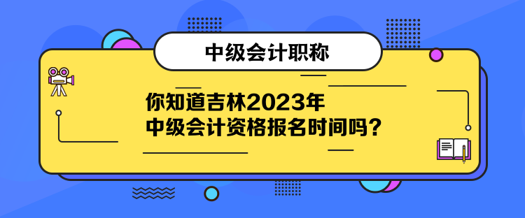 你知道吉林2023年中級會計(jì)資格報名時間嗎？