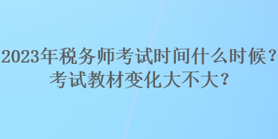 2023年稅務(wù)師考試時間什么時候？考試教材變化大不大？