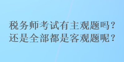 稅務師考試有主觀題嗎？還是全部都是客觀題呢？