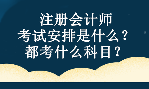 注冊會計師的考試安排是什么？都考什么科目？