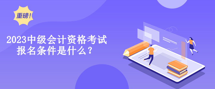 2023中級會計資格考試報名條件是什么？