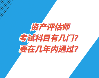 資產(chǎn)評估師考試科目有幾門？要在幾年內(nèi)通過？