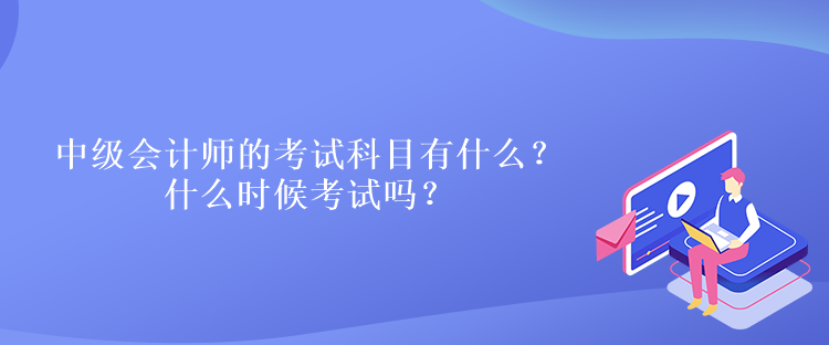 中級(jí)會(huì)計(jì)師的考試科目有什么？什么時(shí)候考試嗎？