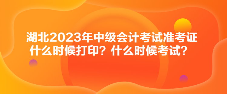 湖北2023年中級會計考試準考證什么時候打印？什么時候考試？