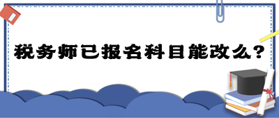 稅務(wù)師已報名科目能改么？