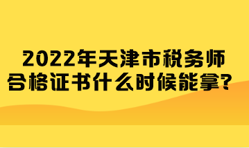 2022年天津市稅務(wù)師合格證書什么時(shí)候能拿？