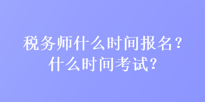 稅務(wù)師什么時間報名？什么時間考試？