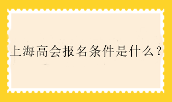 上海高會(huì)報(bào)名條件是什么？