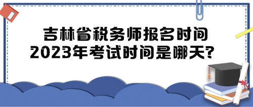 吉林省稅務(wù)師報(bào)名時(shí)間2023年考試時(shí)間是哪天？