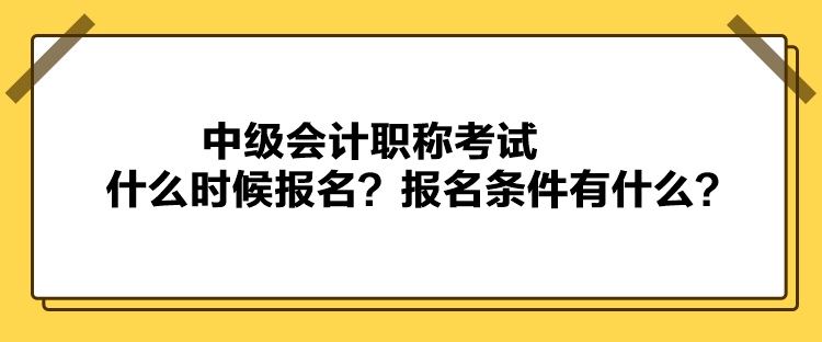 中級(jí)會(huì)計(jì)職稱考試什么時(shí)候報(bào)名？報(bào)名條件有什么？