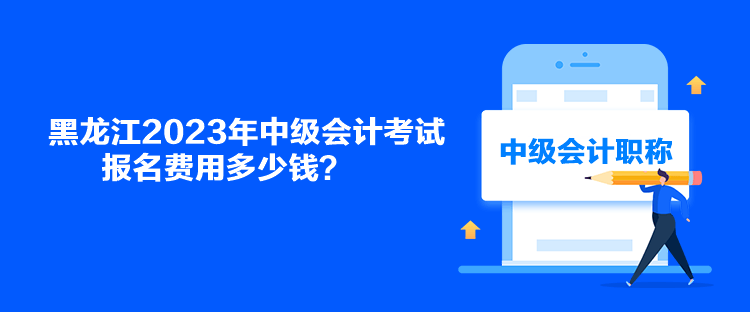 黑龍江2023年中級(jí)會(huì)計(jì)考試報(bào)名費(fèi)用多少錢？