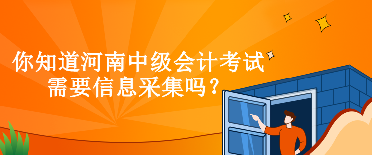 你知道河南中級會計考試需要信息采集嗎？