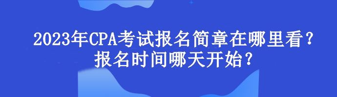 2023年CPA考試報(bào)名簡(jiǎn)章在哪里看？報(bào)名時(shí)間哪天開(kāi)始？