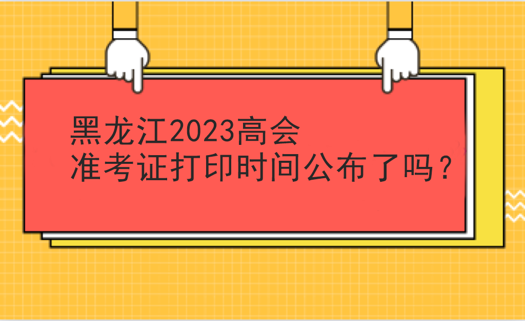 黑龍江2023高會(huì)準(zhǔn)考證打印時(shí)間公布了嗎？