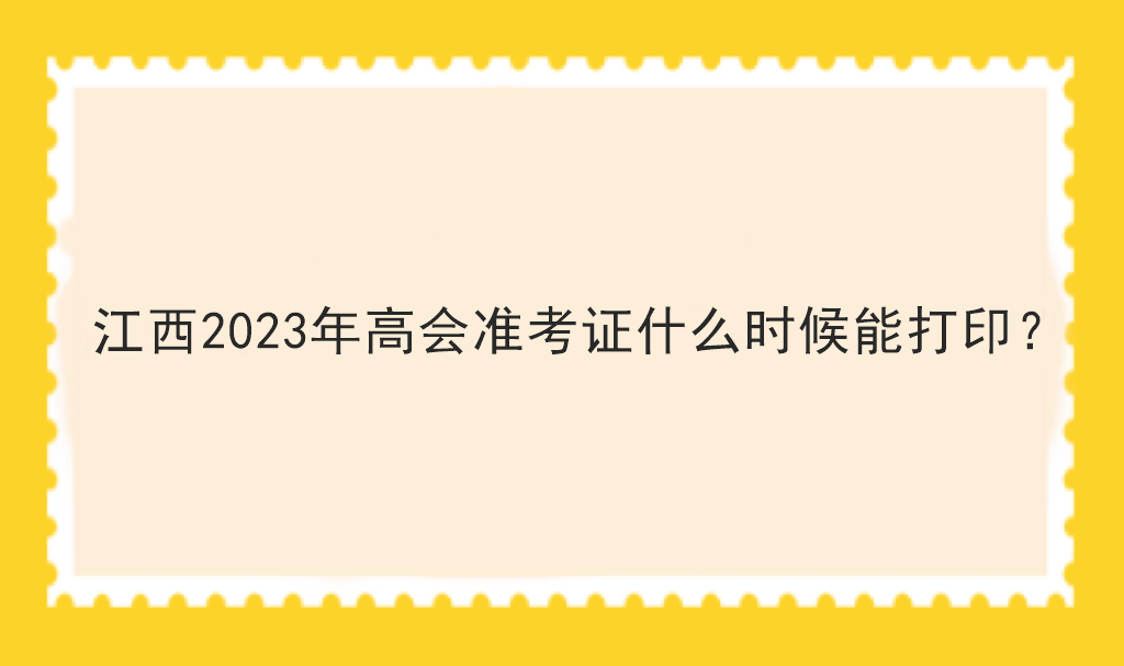 江西2023年高會(huì)準(zhǔn)考證什么時(shí)候能打??？