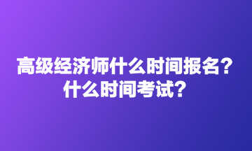 高級(jí)經(jīng)濟(jì)師什么時(shí)間報(bào)名？什么時(shí)間考試？