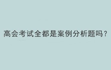 高會考試全都是案例分析題嗎？