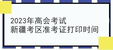 2023年高會考試新疆考區(qū)準(zhǔn)考證打印時間