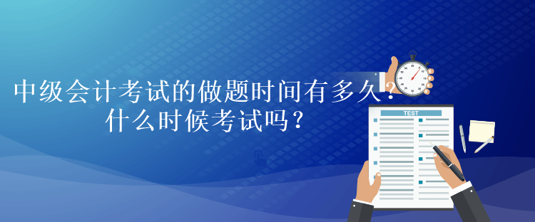 中級(jí)會(huì)計(jì)考試的做題時(shí)間有多久？什么時(shí)候考試嗎？