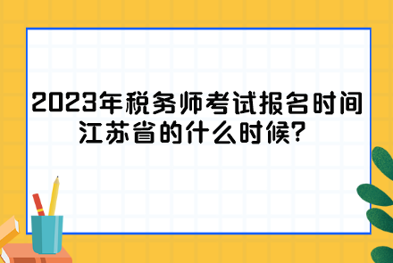 2023年稅務(wù)師考試報(bào)名時(shí)間江蘇省的什么時(shí)候？