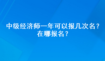 中級(jí)經(jīng)濟(jì)師一年可以報(bào)幾次名？在哪報(bào)名？