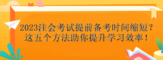 2023注會(huì)考試提前備考時(shí)間縮短？這五個(gè)方法助你提升學(xué)習(xí)效率！