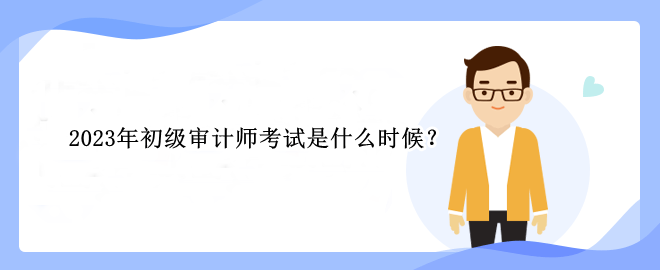 2023年初級審計師考試是什么時候？