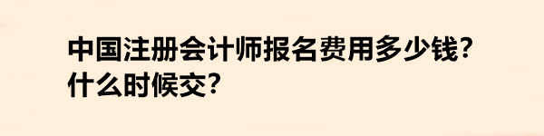 中國注冊(cè)會(huì)計(jì)師報(bào)名費(fèi)用多少錢？什么時(shí)候交？