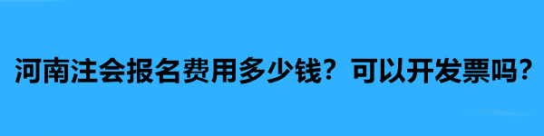 河南注會(huì)報(bào)名費(fèi)用多少錢？可以開發(fā)票嗎？