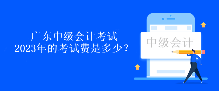 廣東中級會計考試2023年的考試費是多少？