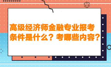 高級(jí)經(jīng)濟(jì)師金融專業(yè)報(bào)考條件是什么？考哪些內(nèi)容？