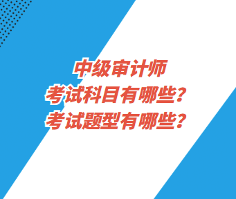 中級(jí)審計(jì)師考試科目有哪些？考試題型有哪些？