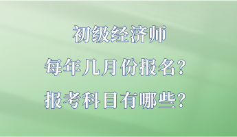 初級經(jīng)濟師每年幾月份報名？報考科目有哪些？