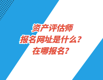 資產(chǎn)評估師報名網(wǎng)址是什么？在哪報名？