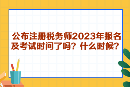 公布注冊(cè)稅務(wù)師2023年報(bào)名及考試時(shí)間了嗎？什么時(shí)候呢？