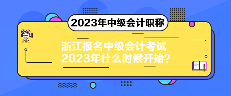 浙江報(bào)名中級(jí)會(huì)計(jì)考試2023年什么時(shí)候開(kāi)始？