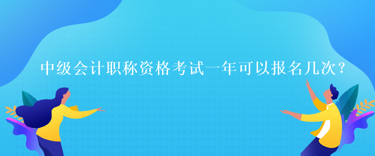 中級會計職稱資格考試一年可以報名幾次？