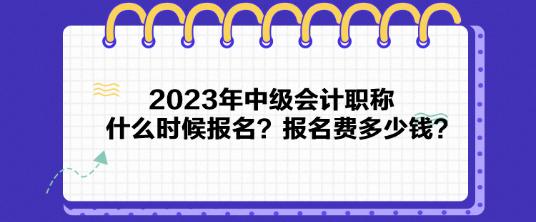 2023年中級會計職稱什么時候報名？報名費多少錢？