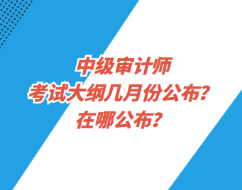 中級(jí)審計(jì)師考試大綱幾月份公布？在哪公布？