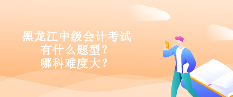 黑龍江中級會(huì)計(jì)考試有什么題型？哪科難度大？