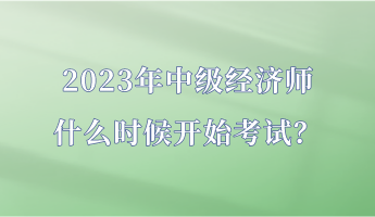 2023年中級經(jīng)濟師什么時候開始考試？