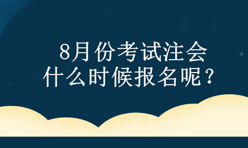 8月份考試注會 什么時(shí)候報(bào)名呢？