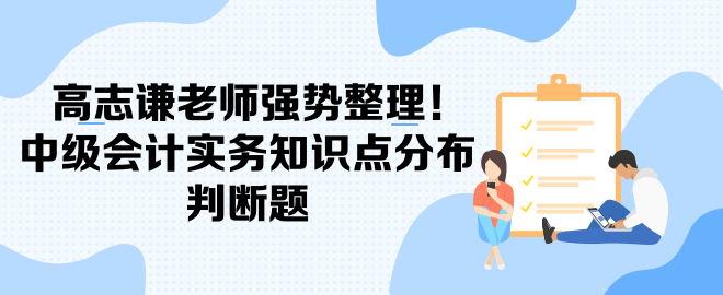 高志謙老師強勢整理！中級會計實務(wù)知識點分布-判斷題