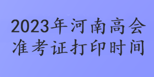 2023年河南高會(huì)準(zhǔn)考證打印時(shí)間