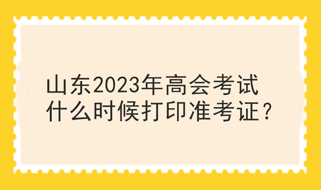 山東2023年高會(huì)考試什么時(shí)候打印準(zhǔn)考證？