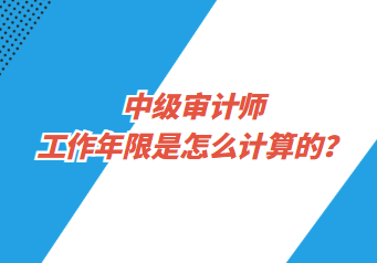 中級審計師工作年限是怎么計算的？