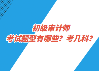 初級審計師考試題型有哪些？考幾科？