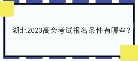 湖北2023高會考試報名條件有哪些？