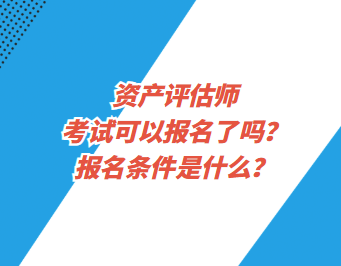 資產(chǎn)評估師考試可以報名了嗎？報名條件是什么？